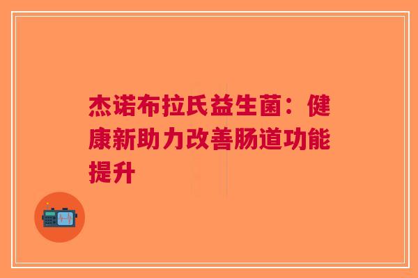 杰诺布拉氏益生菌：健康新助力改善肠道功能提升