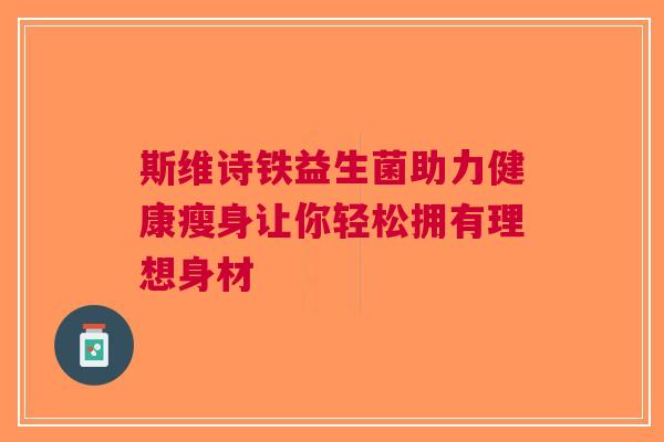 斯维诗铁益生菌助力健康瘦身让你轻松拥有理想身材