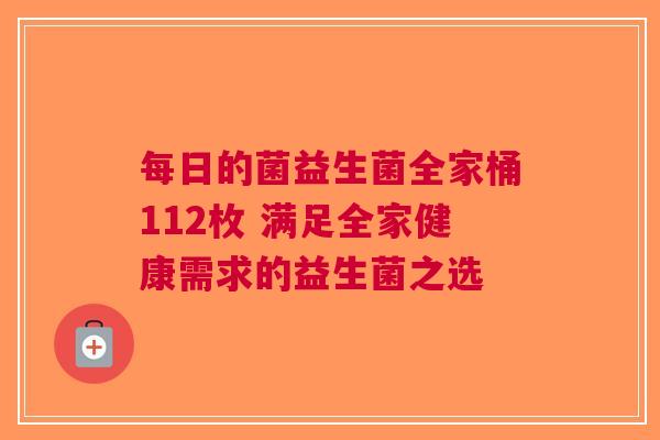 每日的菌益生菌全家桶112枚 满足全家健康需求的益生菌之选 每日的菌益生菌全家桶112枚 满足全家健康需求的益生菌之选