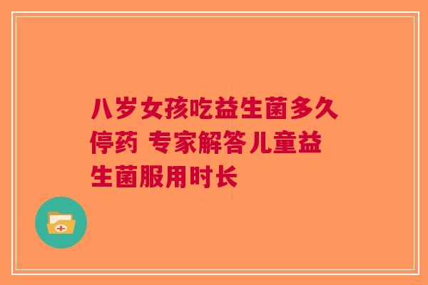 八岁女孩吃益生菌多久停药 专家解答儿童益生菌服用时长 八岁女孩吃益生菌多久停药 专家解答儿童益生菌服用时长