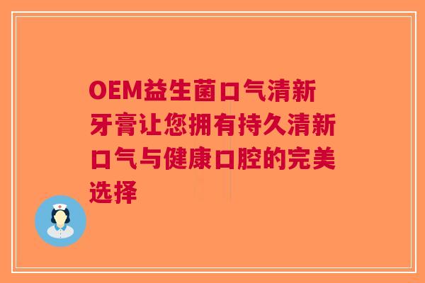 OEM益生菌口气清新牙膏让您拥有持久清新口气与健康口腔的完美选择 OEM益生菌口气清新牙膏让您拥有持久清新口气与健康口腔的完美选择