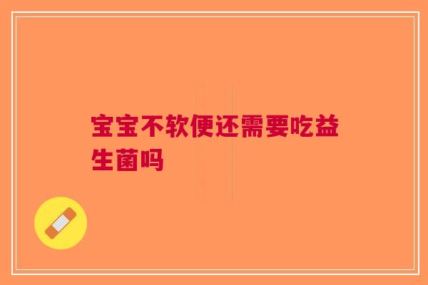 宝宝不软便还需要吃益生菌吗 宝宝不软便还需要吃益生菌吗