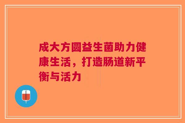 成大方圆益生菌助力健康生活，打造肠道新平衡与活力
