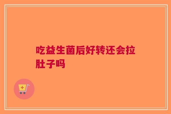 吃益生菌后好转还会拉肚子吗