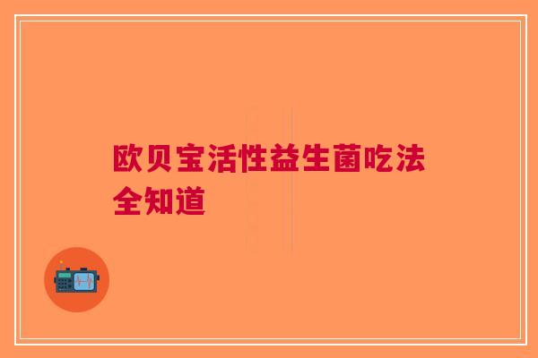 欧贝宝活性益生菌吃法全知道