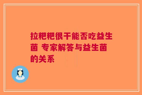 拉粑粑很干能否吃益生菌 专家解答与益生菌的关系