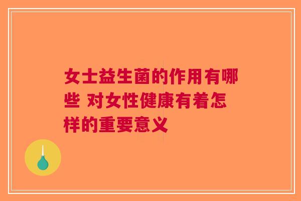 女士益生菌的作用有哪些 对女性健康有着怎样的重要意义