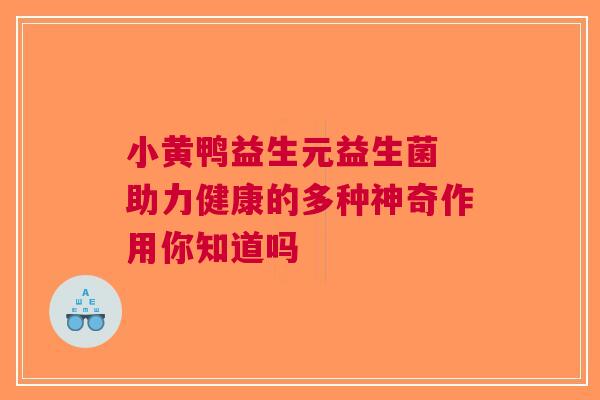 小黄鸭益生元益生菌 助力健康的多种神奇作用你知道吗