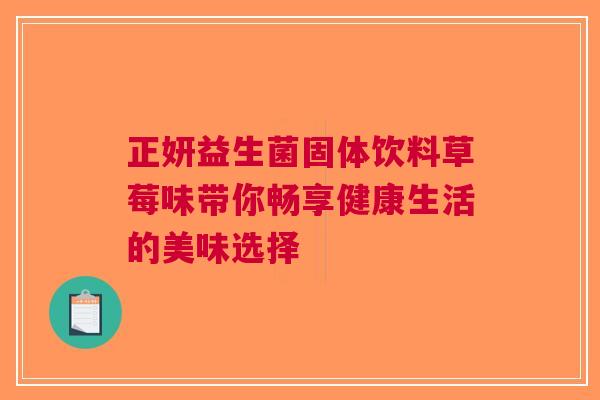 正妍益生菌固体饮料草莓味带你畅享健康生活的美味选择