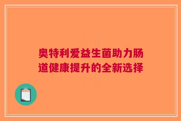 奥特利爱益生菌助力肠道健康提升的全新选择