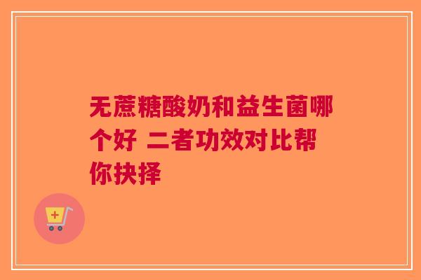 无蔗糖酸奶和益生菌哪个好 二者功效对比帮你抉择