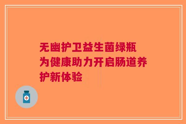 无幽护卫益生菌绿瓶 为健康助力开启肠道养护新体验