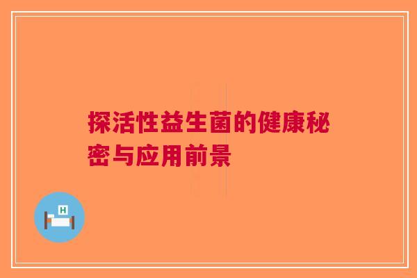 探活性益生菌的健康秘密与应用前景