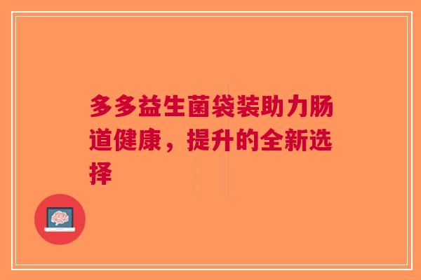 多多益生菌袋装助力肠道健康，提升的全新选择