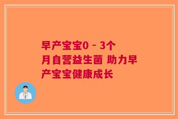 早产宝宝0 - 3个月自营益生菌 助力早产宝宝健康成长