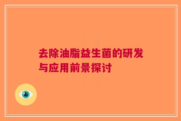 去除油脂益生菌的研发与应用前景探讨