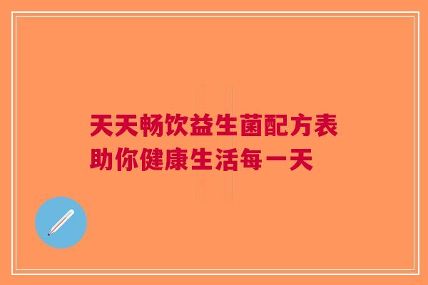 天天畅饮益生菌配方表助你健康生活每一天 天天畅饮益生菌配方表助你健康生活每一天