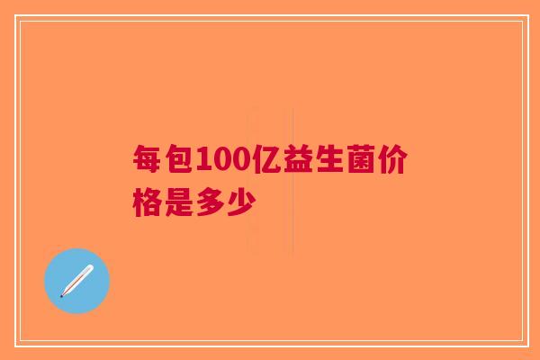 每包100亿益生菌价格是多少 每包100亿益生菌价格是多少