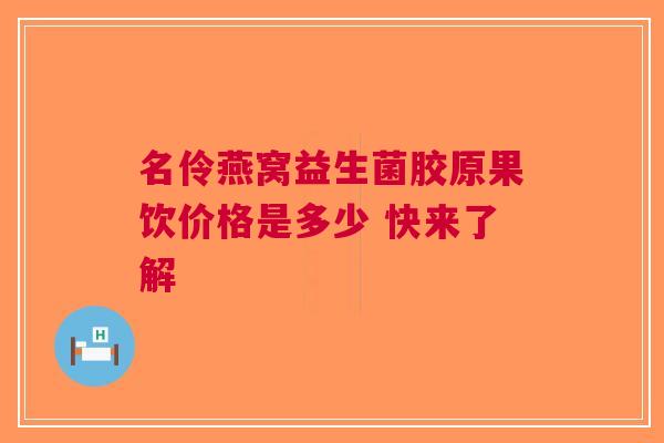 名伶燕窝益生菌胶原果饮价格是多少 快来了解 名伶燕窝益生菌胶原果饮价格是多少 快来了解