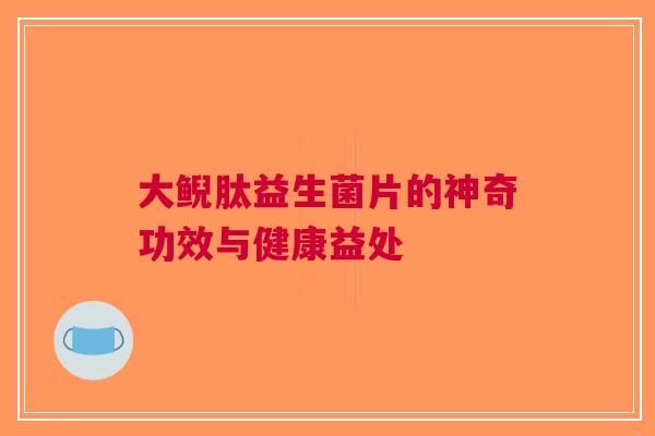 大鲵肽益生菌片的神奇功效与健康益处