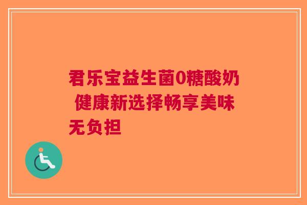 君乐宝益生菌0糖酸奶 健康新选择畅享美味无负担 君乐宝益生菌0糖酸奶 健康新选择畅享美味无负担