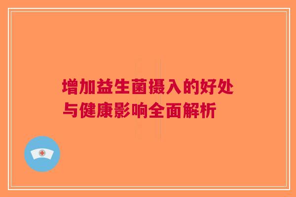 增加益生菌摄入的好处与健康影响全面解析 增加益生菌摄入的好处与健康影响全面解析