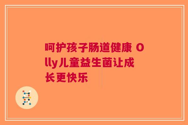 呵护孩子肠道健康 Olly儿童益生菌让成长更快乐