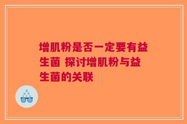 增肌粉是否一定要有益生菌 探讨增肌粉与益生菌的关联