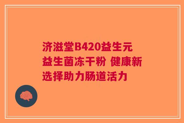 济滋堂B420益生元益生菌冻干粉 健康新选择助力肠道活力