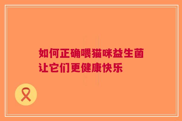 如何正确喂猫咪益生菌让它们更健康快乐
