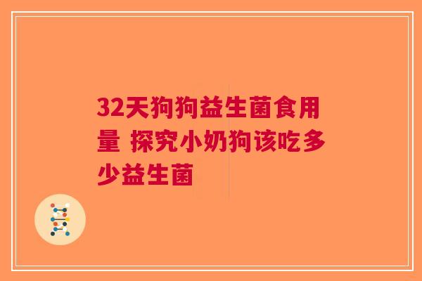 32天狗狗益生菌食用量 探究小奶狗该吃多少益生菌