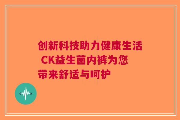创新科技助力健康生活 CK益生菌内裤为您带来舒适与呵护