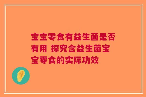 宝宝零食有益生菌是否有用 探究含益生菌宝宝零食的实际功效