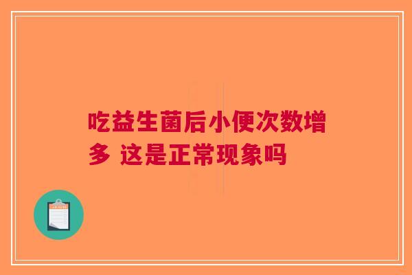 吃益生菌后小便次数增多 这是正常现象吗