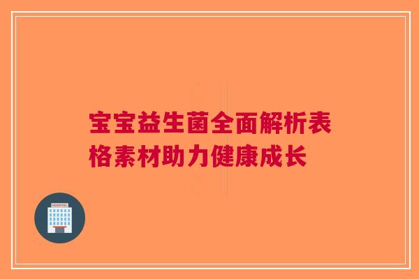 宝宝益生菌全面解析表格素材助力健康成长