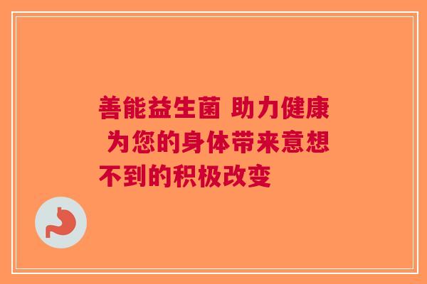 善能益生菌 助力健康 为您的身体带来意想不到的积极改变