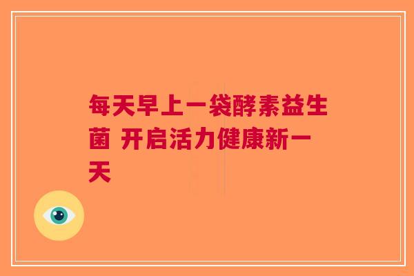 每天早上一袋酵素益生菌 开启活力健康新一天