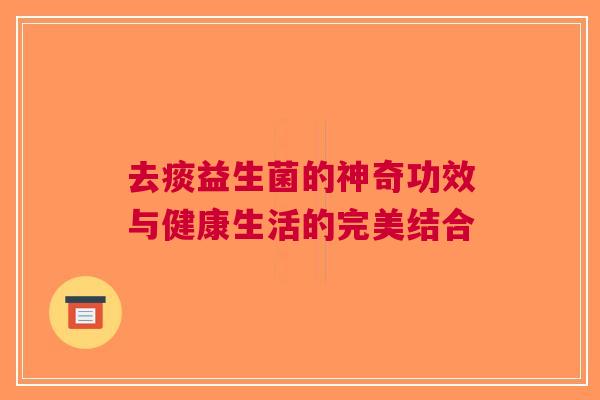 去痰益生菌的神奇功效与健康生活的完美结合
