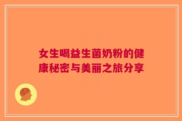 女生喝益生菌奶粉的健康秘密与美丽之旅分享