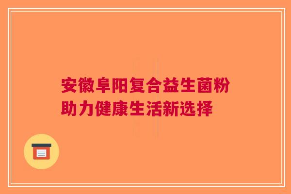 安徽阜阳复合益生菌粉助力健康生活新选择