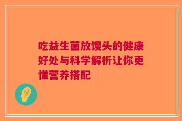 吃益生菌放馒头的健康好处与科学解析让你更懂营养搭配
