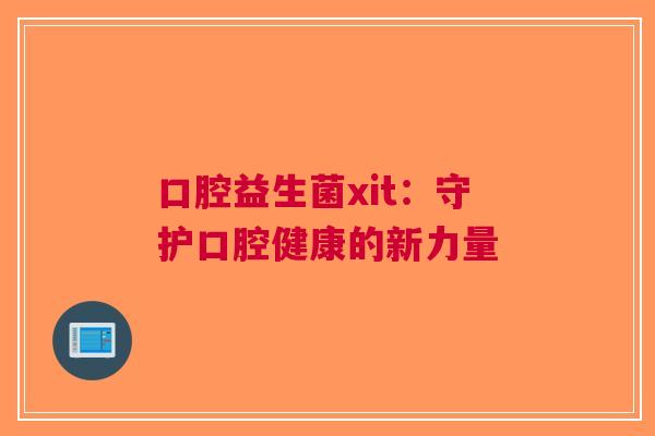 口腔益生菌xit:守护口腔健康的新力量