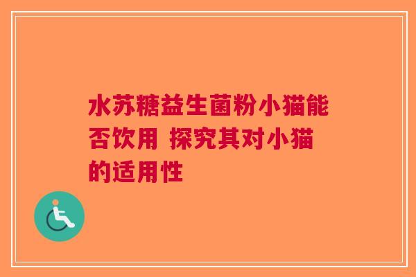 水苏糖益生菌粉小猫能否饮用 探究其对小猫的适用性