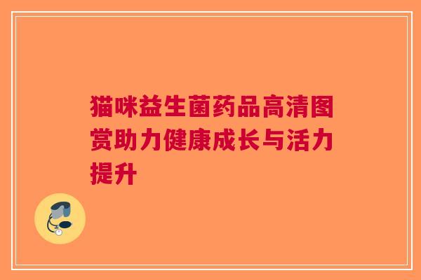 猫咪益生菌药品高清图赏助力健康成长与活力提升