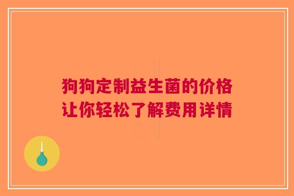 狗狗定制益生菌的价格让你轻松了解费用详情
