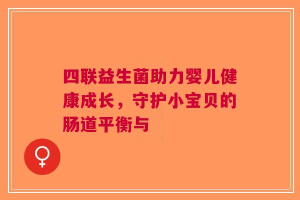 四联益生菌助力婴儿健康成长，守护小宝贝的肠道平衡与