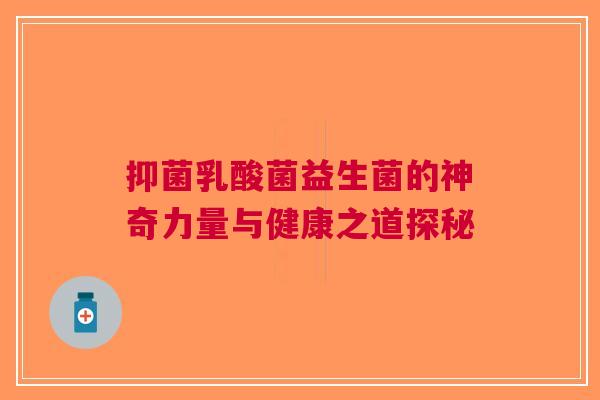抑菌乳酸菌益生菌的神奇力量与健康之道探秘