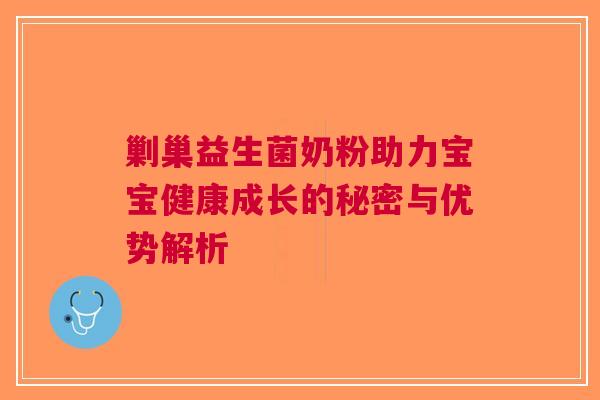 剿巢益生菌奶粉助力宝宝健康成长的秘密与优势解析