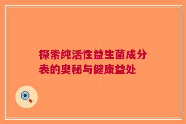 探索纯活性益生菌成分表的奥秘与健康益处