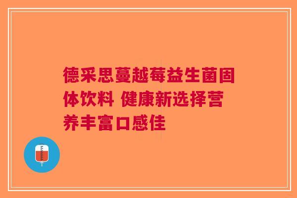 德采思蔓越莓益生菌固体饮料 健康新选择营养丰富口感佳 德采思蔓越莓益生菌固体饮料 健康新选择营养丰富口感佳